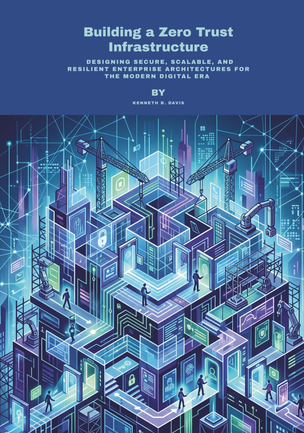 Building a Zero Trust Infrastructure: Designing Secure, Scalable, and Resilient Enterprise Architectures for the Modern Digital Era