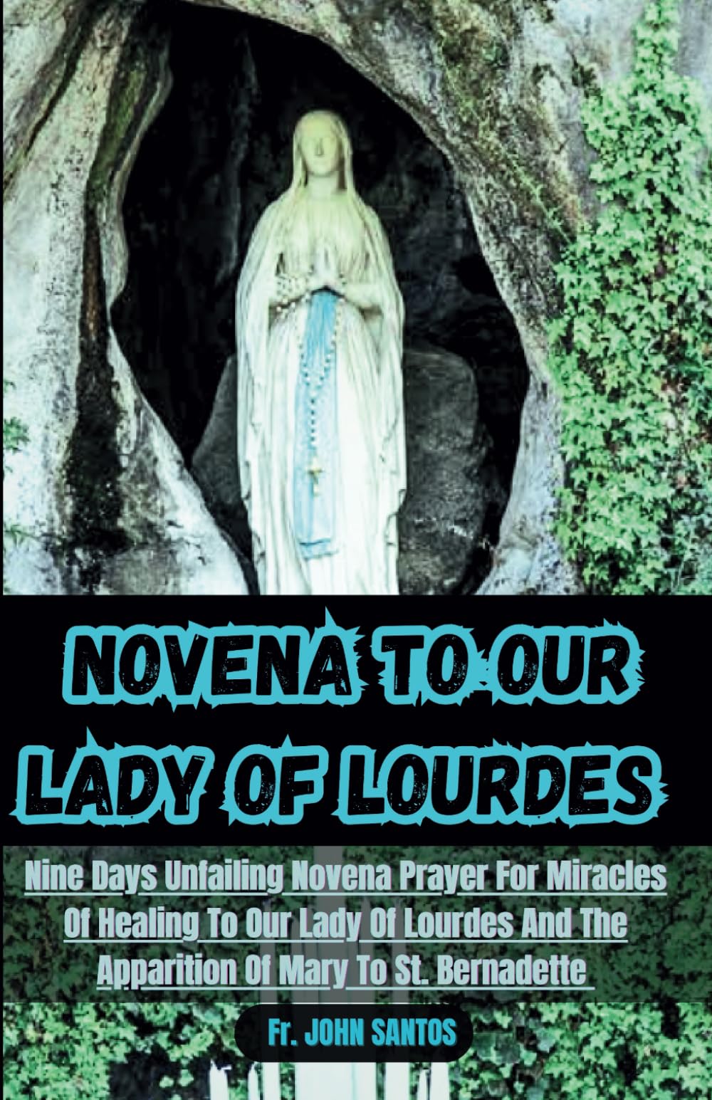 NOVENA TO OUR LADY OF LOURDES: Nine Days Unfailing Novena Prayer For Miracles Of Healing To Our Lady Of Lourdes And The Apparition Of Mary To St. Bernadette