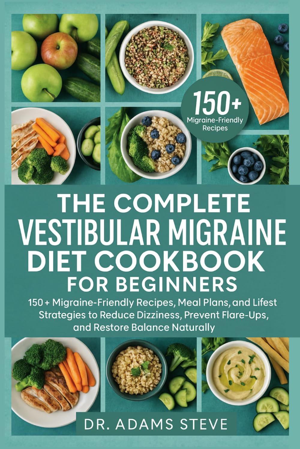 THE COMPLETE VESTIBULAR MIGRAINE DIET COOKBOOK FOR BEGINNERS: 150+ Migraine-Friendly Recipes, Meal Plans, and Lifestyle Strategies to Reduce Dizziness, Prevent Flare-Ups, and Restore Balance Naturally