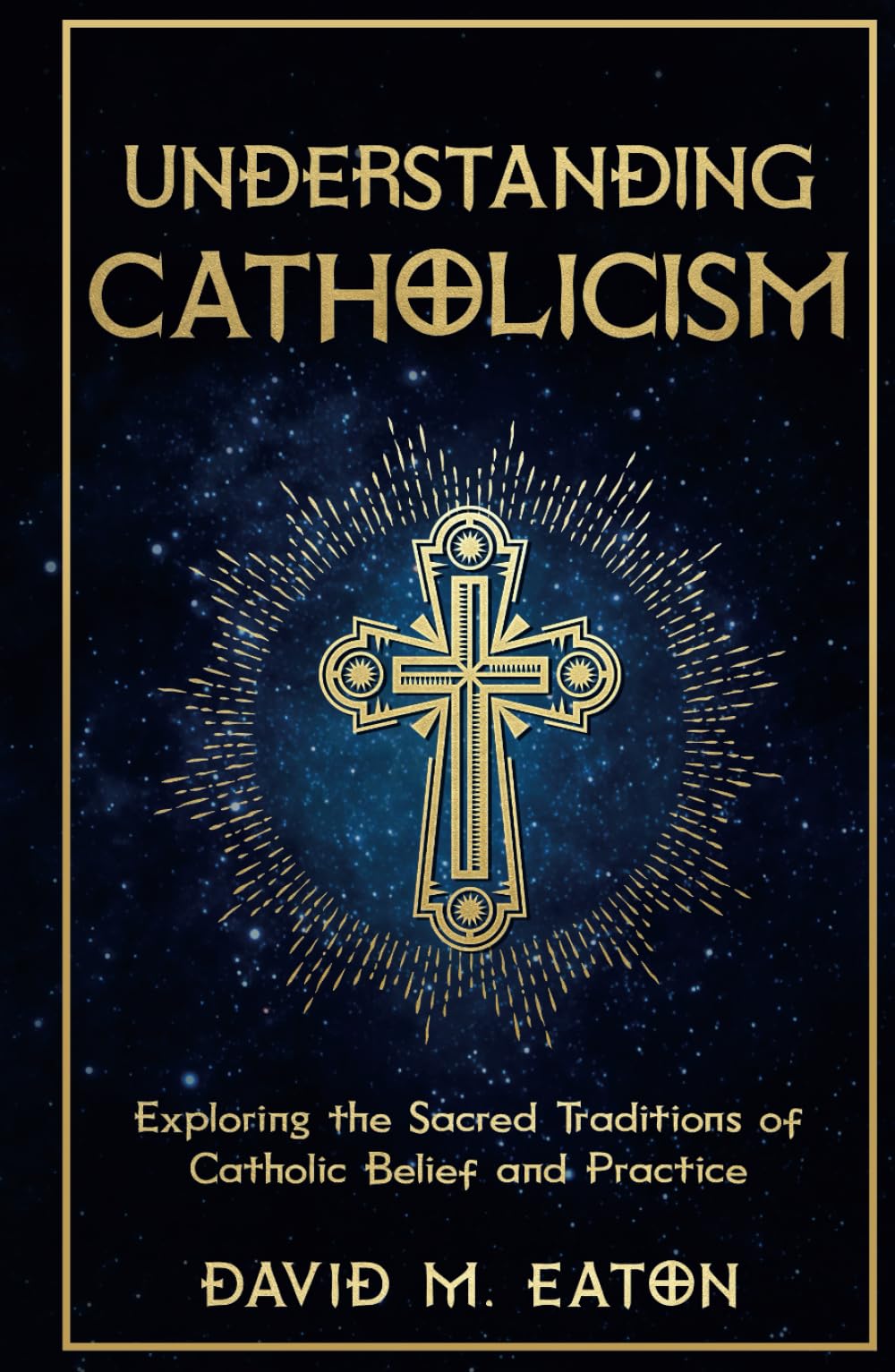 UNDERSTANDING CATHOLICISM: Exploring the Sacred Traditions of Catholic Belief and Practice (Journey Of Wisdom)