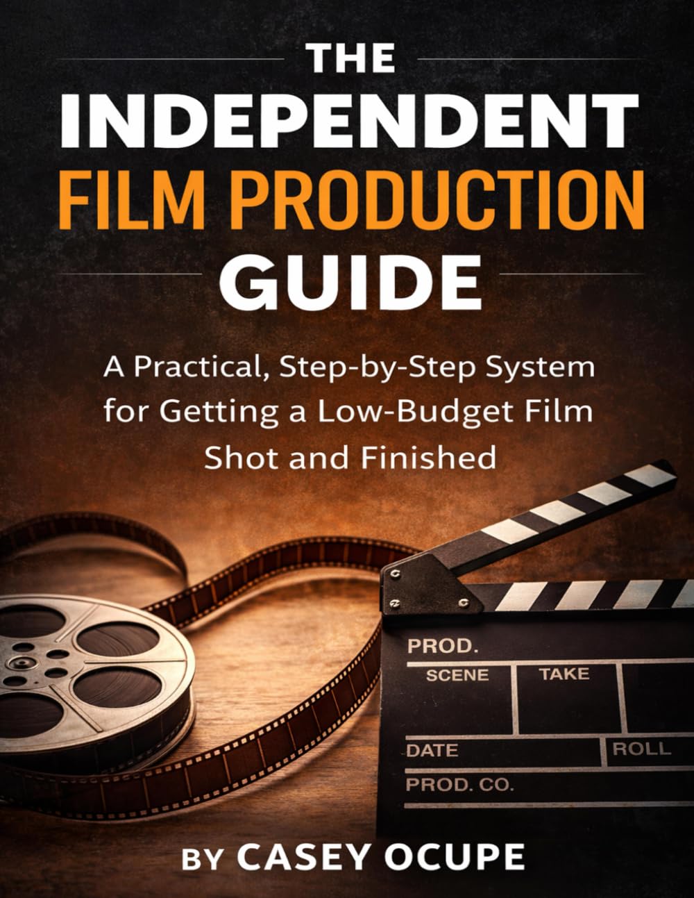 The Independent Film Production Guide: A Step-by-Step System for Getting a Low-Budget Film Shot and Finished