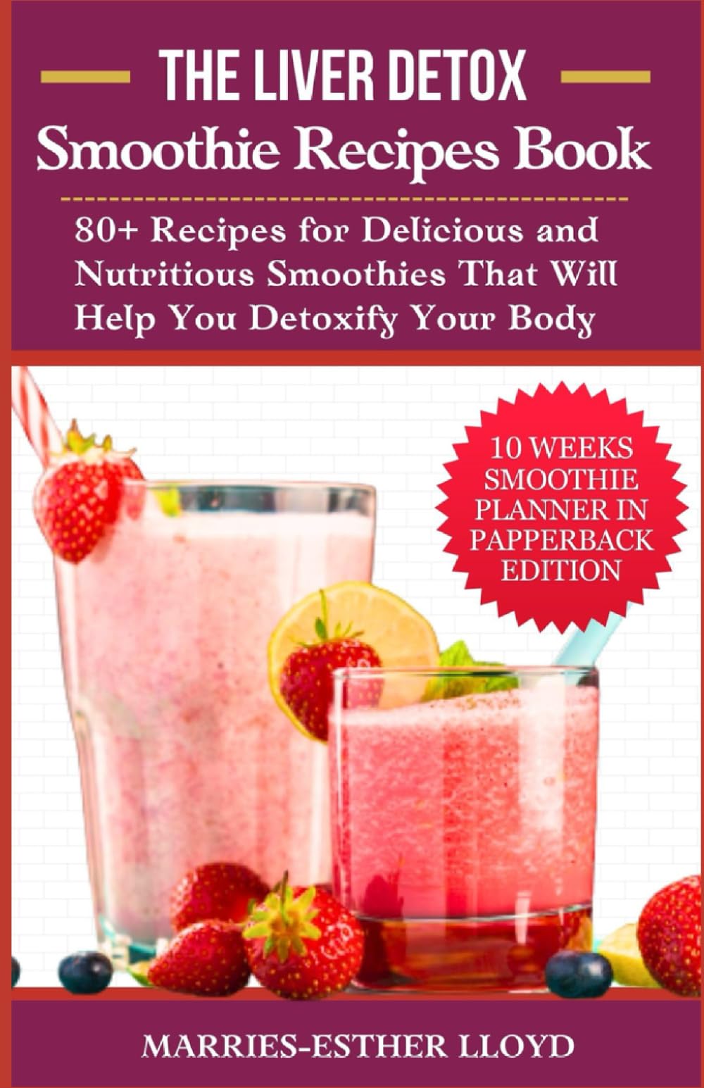 The Liver Detox Smoothie Recipes Book: 80+ Recipes for Delicious and Nutritious Smoothies That Will Help You Detoxify Your Body