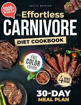 The Effortless Carnivore Diet Cookbook: 2000+ Days of Simple, Delicious, and Satisfying Recipes with a 30-Day Meal Plan for Lasting Weight Loss and Healthy Living |Full Color Edition