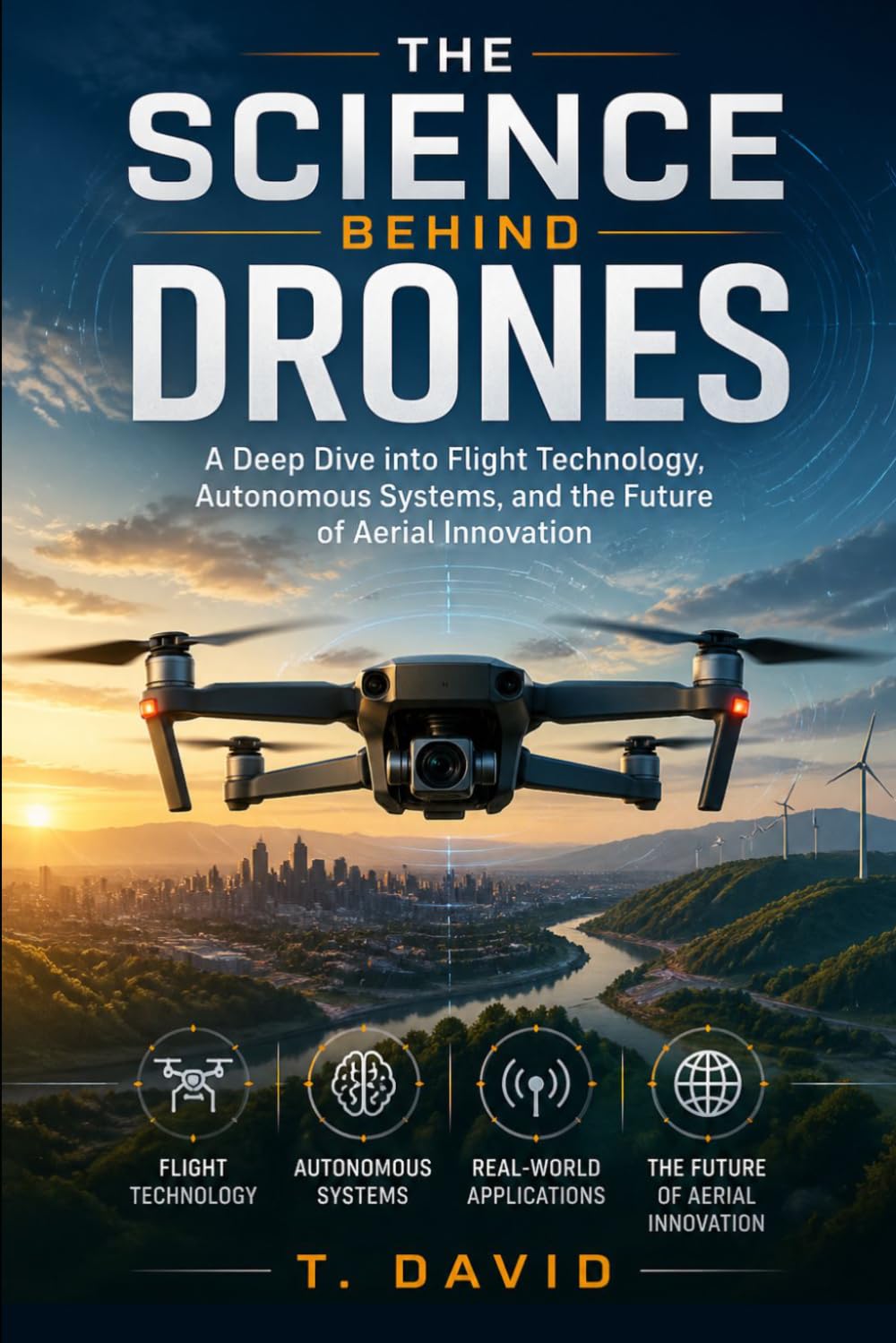 The Science Behind Drones: A Deep Dive into Flight Technology, Autonomous Systems, and the Future of Aerial Innovation (HOW IT WORKS: THE SCIENCE OF TECHNOLOGY AND INNOVATION)