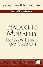 Halakhic Morality: Essays on Ethics and Masorah (Maggid Modern Classics)