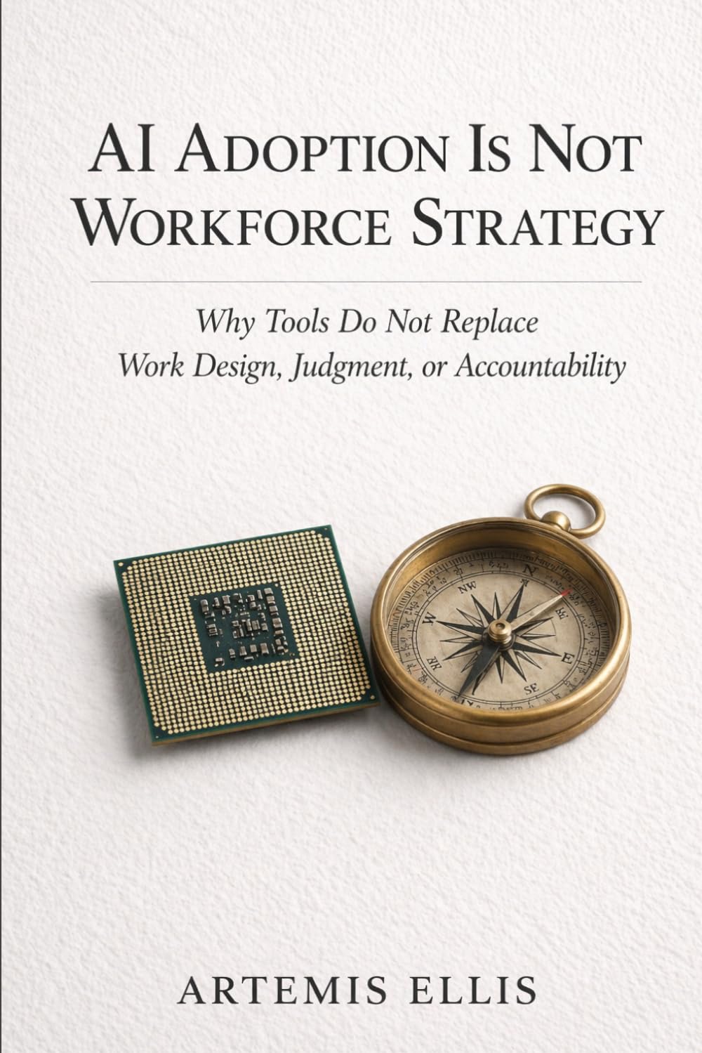 AI Adoption Is Not Workforce Strategy: Why Tools Do Not Replace Work Design, Judgment, or Accountability: 25 (The Workplace Clarity Series)
