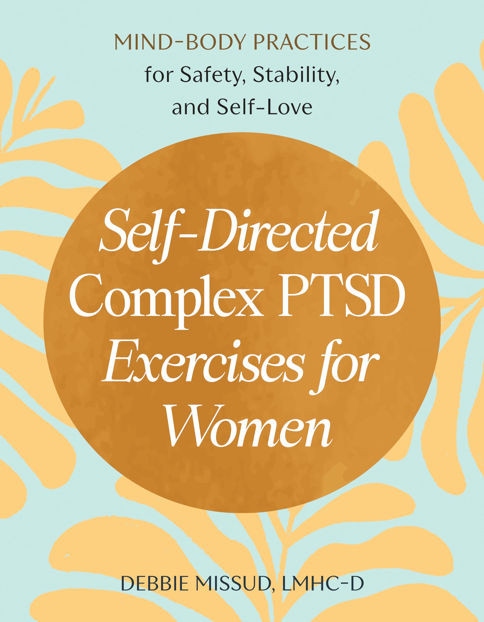 Self-Directed Complex PTSD Exercises for Women: Mind-Body Practices for Safety, Stability, and Self-Love