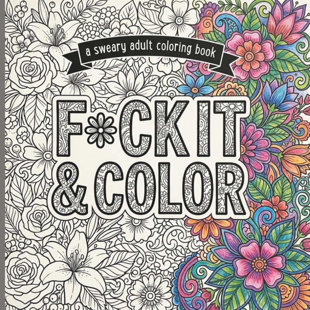 F*UCK IT & COLOR: A Funny Swear Word Coloring Book for Adults | Stress Relief with Sassy Sayings & Beautiful Floral Designs