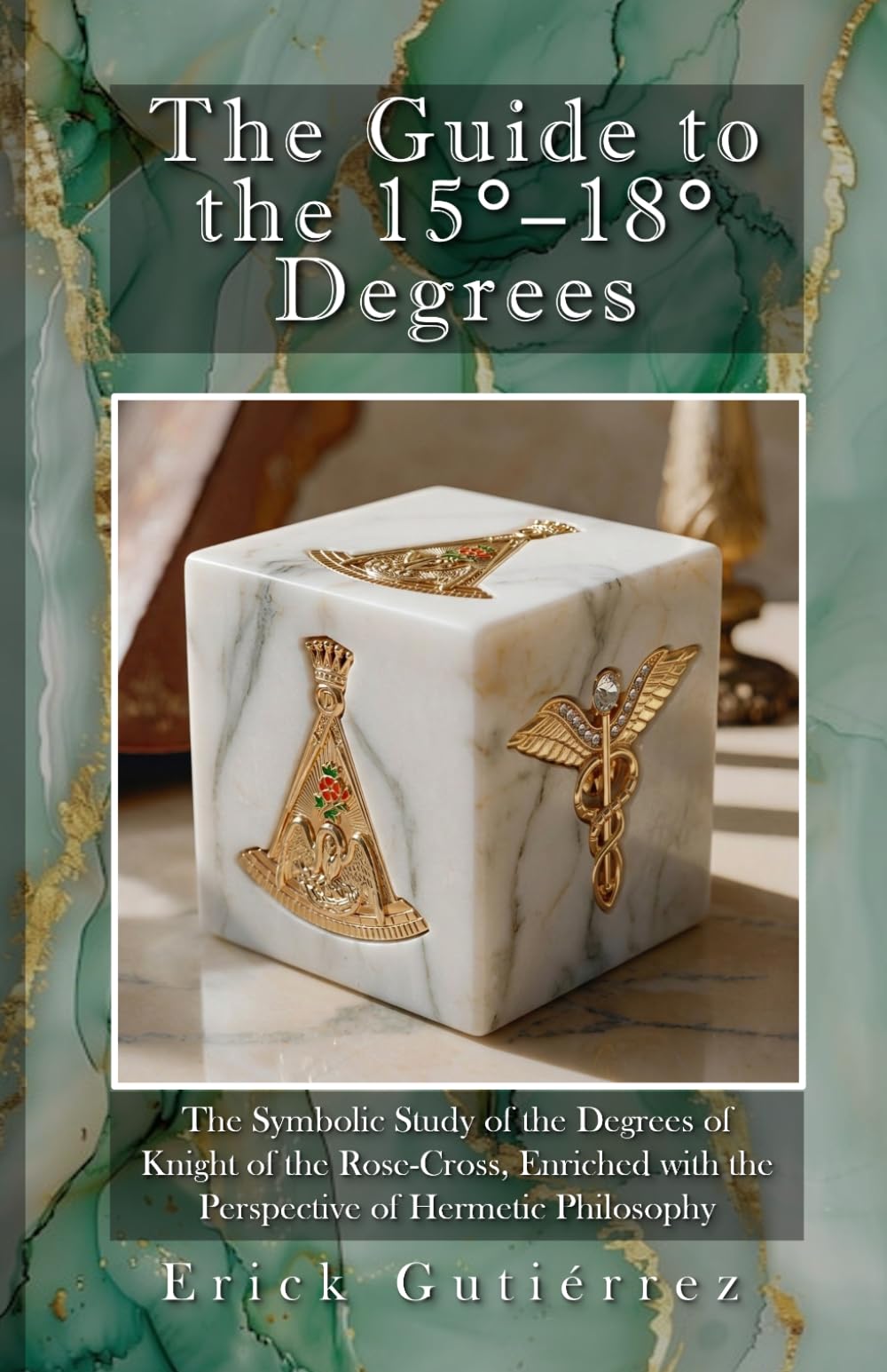 The Guide to the 15-18° Degrees: The Symbolic Study of the Degrees of Knight of the Rose-Cross, Enriched with the Perspective of Hermetic Philosophy: 5 (Masonic Guide)