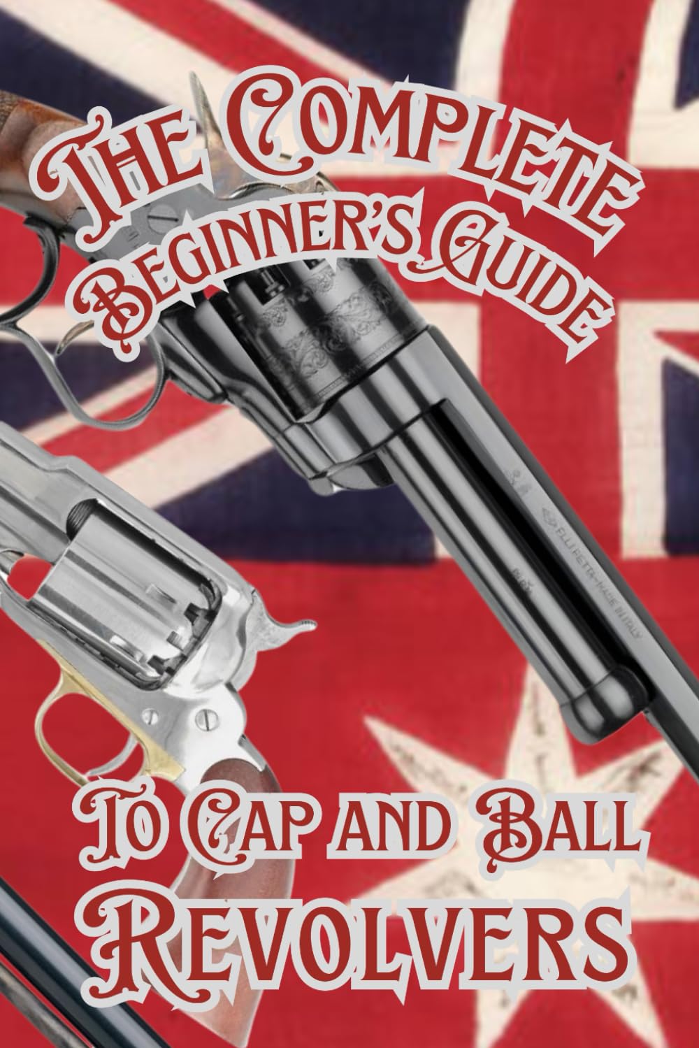 The Complete Beginner’s guide to Cap and Ball Revolvers: Cultivating the Legacy of Iconic Percussion Revolvers      Paperback – November 11, 2024