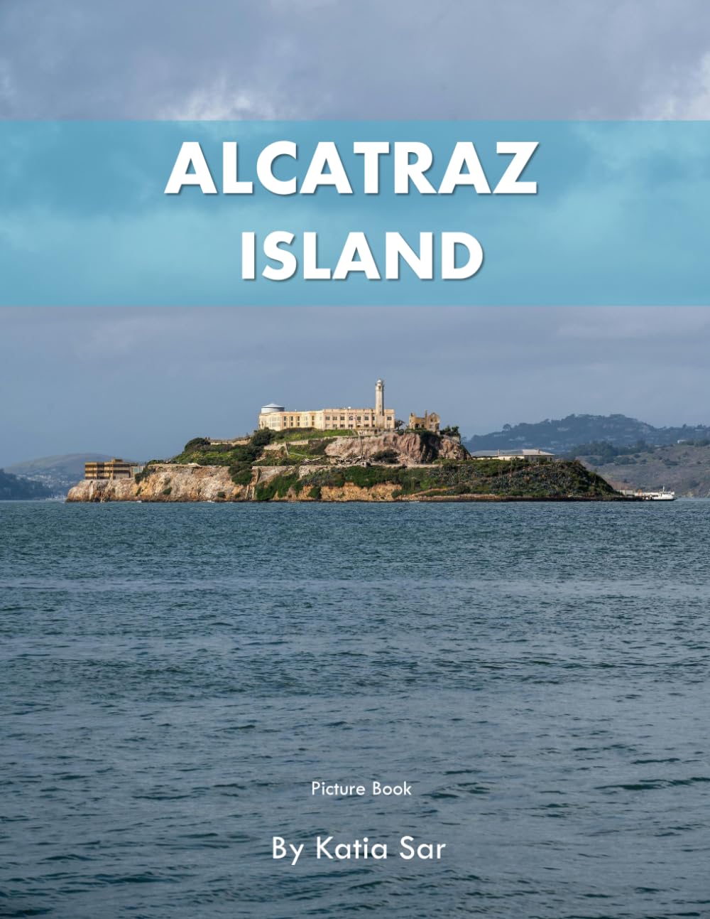 Alcatraz Island: A Perfect Coffee Table Picture Book - Travel and Tourism lovers.