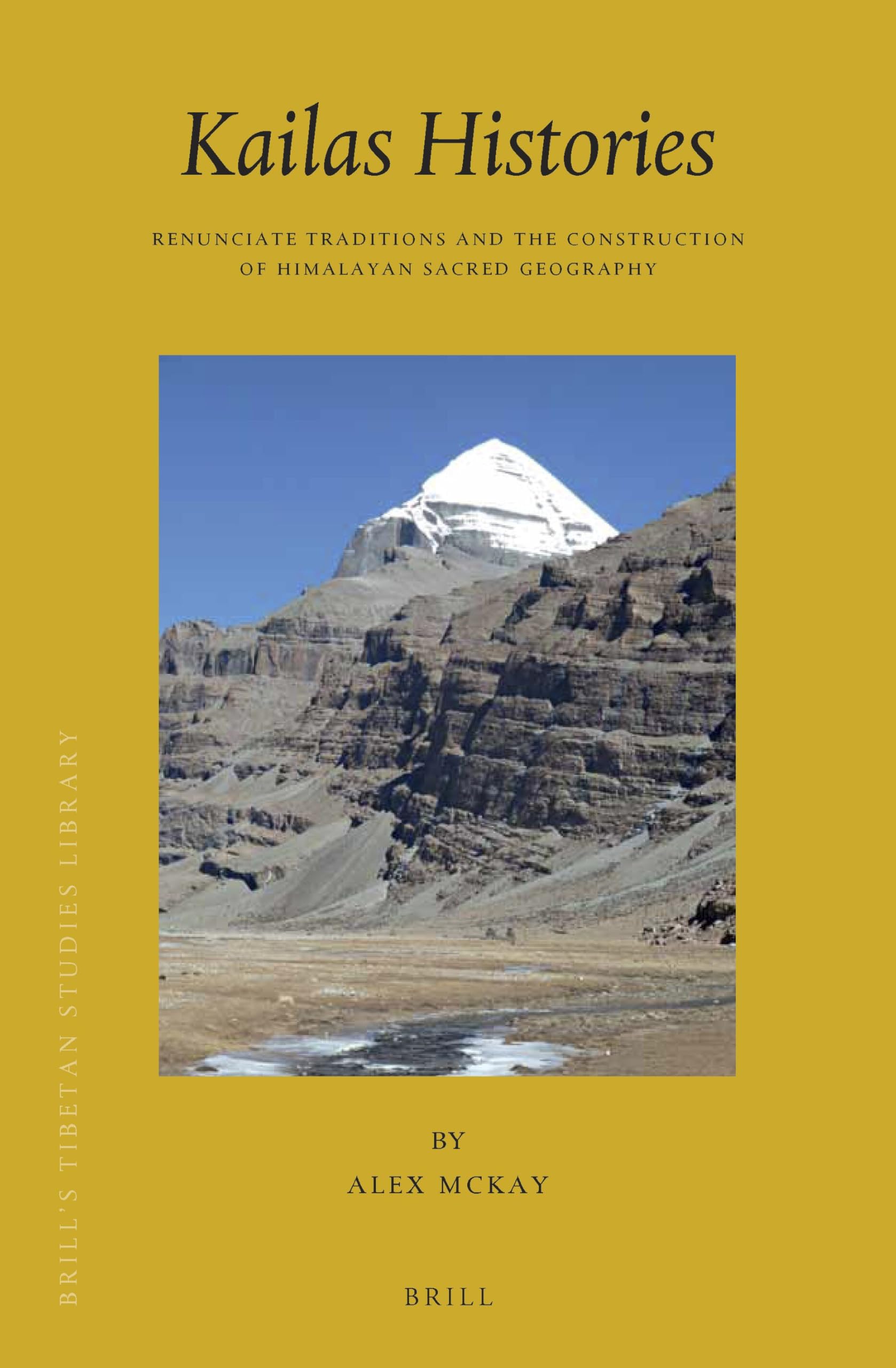 Kailas Histories: Renunciate Traditions and the Construction of Himalayan Sacred Geography: 38 (Brill's Tibetan Studies Library, 38)