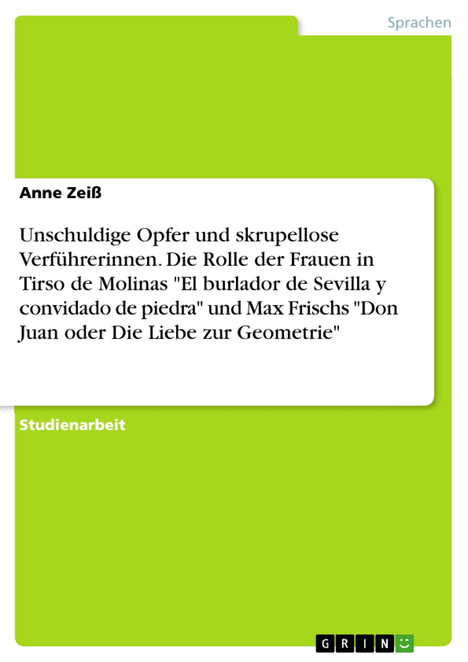 Unschuldige Opfer und skrupellose Verführerinnen. Die Rolle der Frauen in Tirso de Molinas "El burlador de Sevilla y convidado de piedra" und Max Frischs "Don Juan oder Die Liebe zur Geometrie"