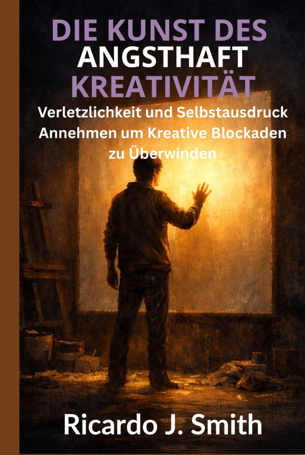 DIE KUNST DES ANGSTHAFT KREATIVITÄT: Verletzlichkeit und Selbstausdruck Annehmen um Kreative Blockaden zu Überwinden