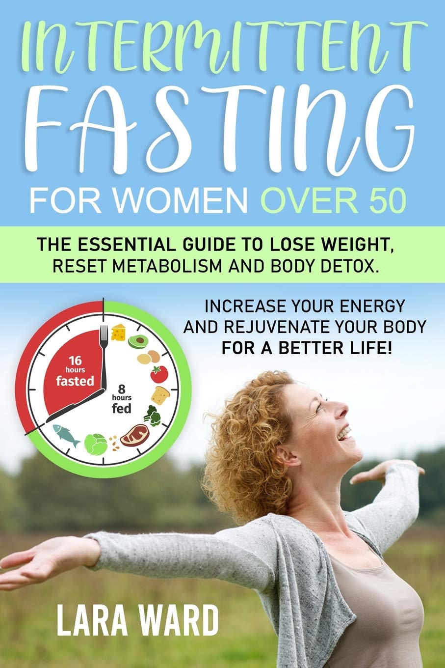Intermittent Fasting for Women over 50: The Essential Guide to Lose Weight, Reset Metabolism and Body Detox | Increase your Energy and Rejuvenate your Body for a Better Life!
