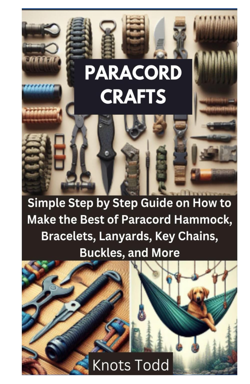 PARACORD CRAFTS: Simple Step by Step Guide on How to Make the Best of Paracord Hammock, Bracelets, Lanyards, Key Chains, Buckles, and More