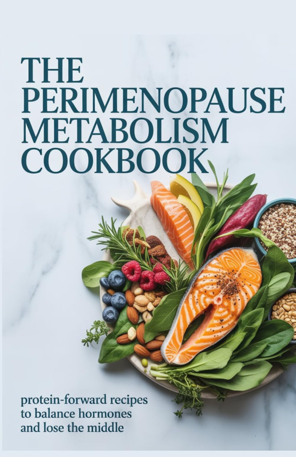 The Perimenopause Metabolism Cookbook: Protein-Forward Recipes to Balance Hormones and Lose the Middle