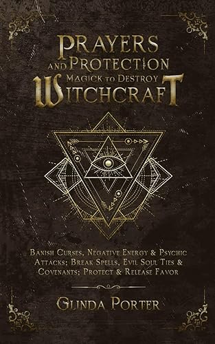 Prayers and Protection Magick to Destroy Witchcraft: Banish Curses, Negative Energy &amp; Psychic Attacks; Break Spells, Evil Soul Ties &amp; Covenants; ... Curses, Negative Energy &amp;Psychic Attacks)