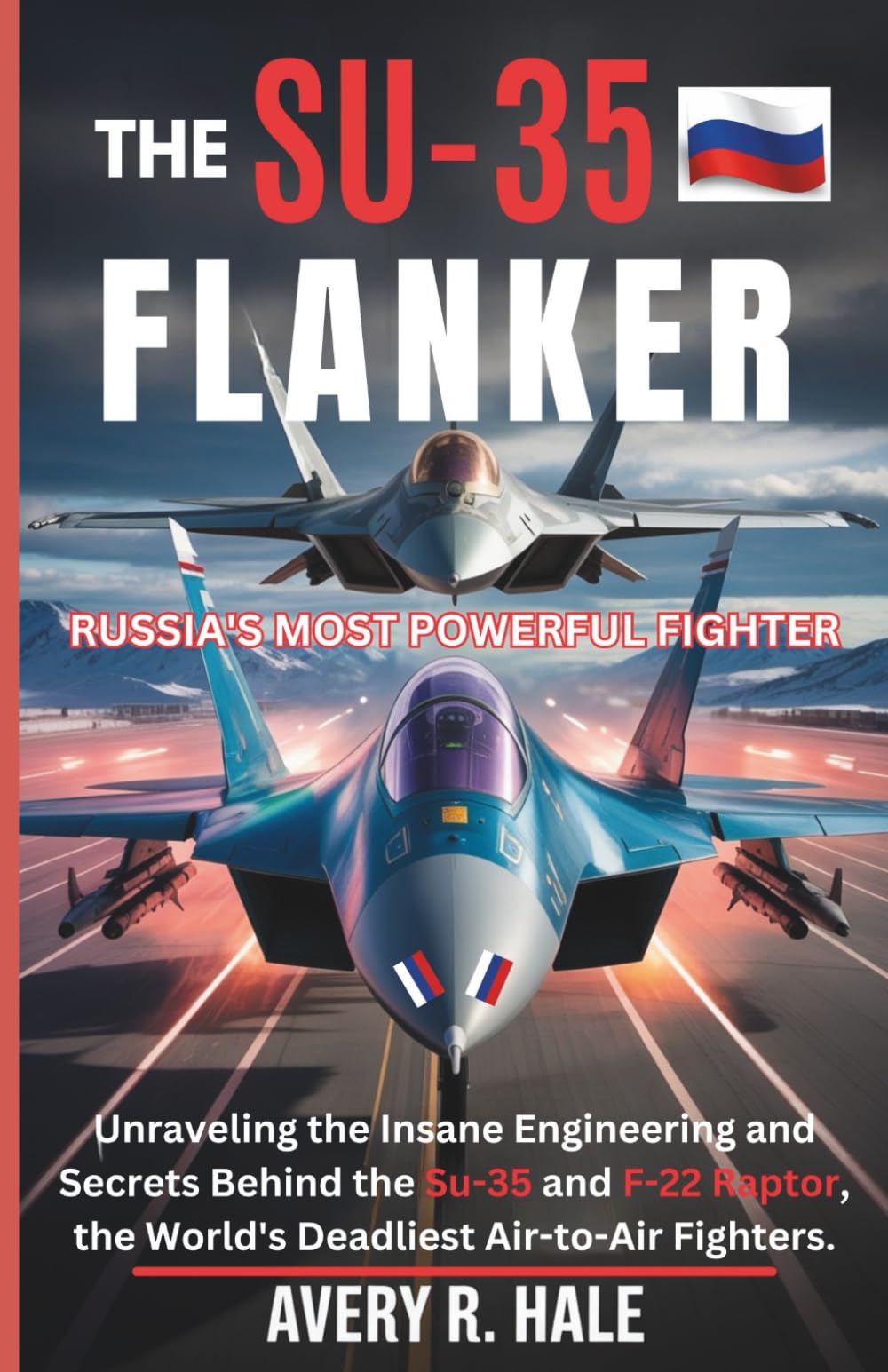 The Su-35 Flanker: Russia's Most Powerful Fighter: Unraveling the Insane Engineering and Secrets Behind the Su-35 and F-22 Raptor, the World's ... of the World’s Legendary Aircraft.)