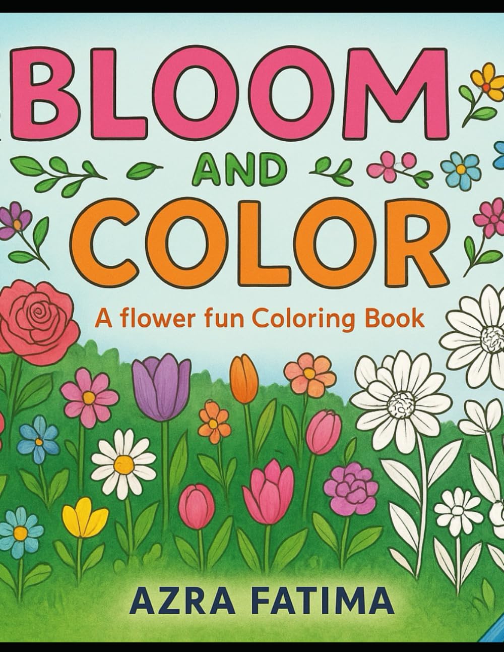 Bloom and Color: A Flower Fun Coloring Book: 15 Beautiful Flower Designs to Color, Learn and Have Fun (Children's Colouring Book based on Theme)