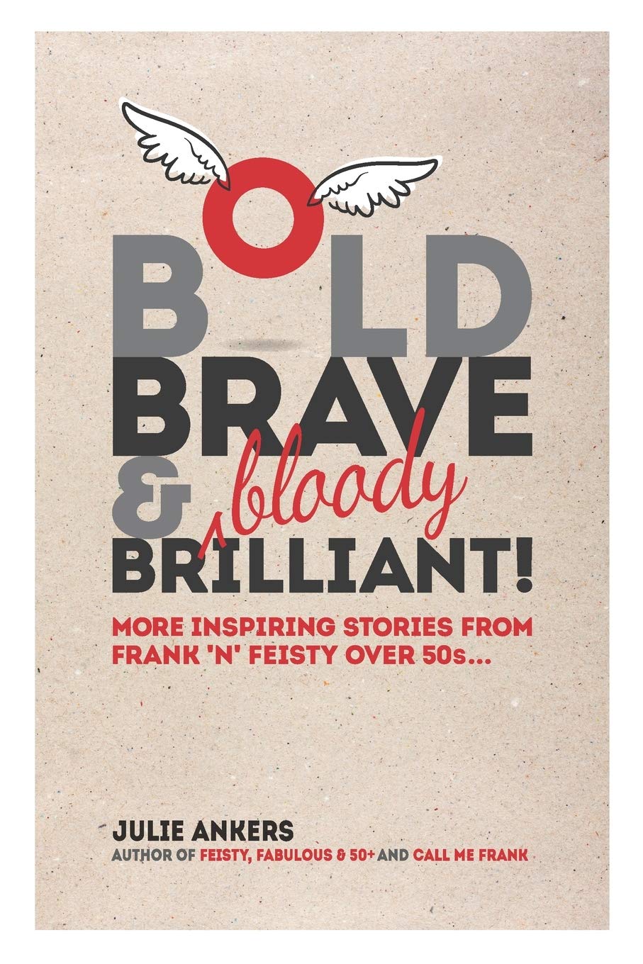 Bold, Brave & (bloody) Brilliant: More inspiring stories from frank 'n' feisty over 50s...