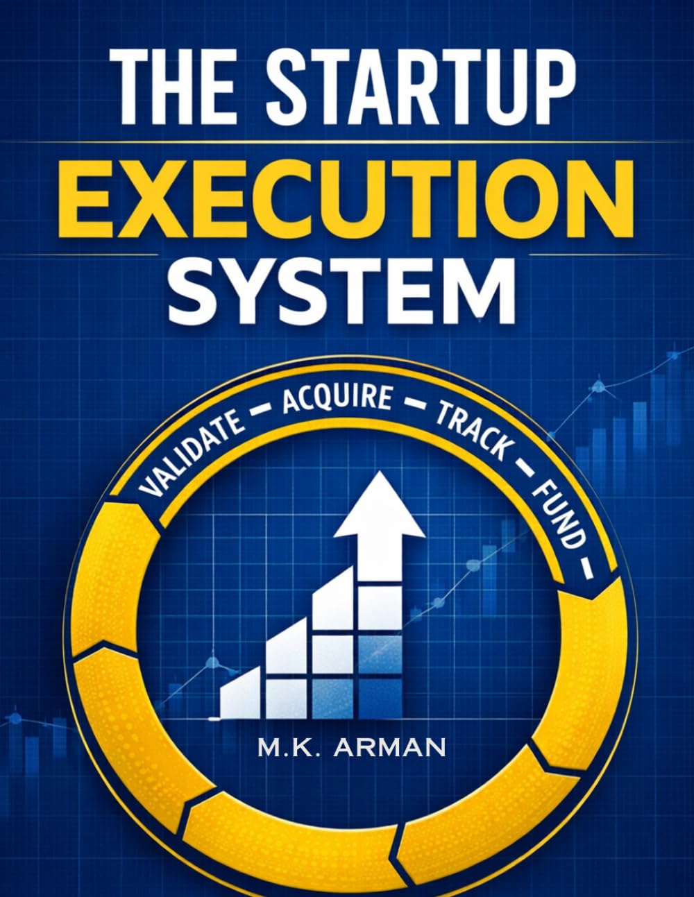 The Startup Execution System: A Practical Execution Framework to Validate Ideas, Acquire Customers, Track Metrics, Raise Funding, and Scale Startups ... Guesswork (Entrepreneurship & Startups Seies)