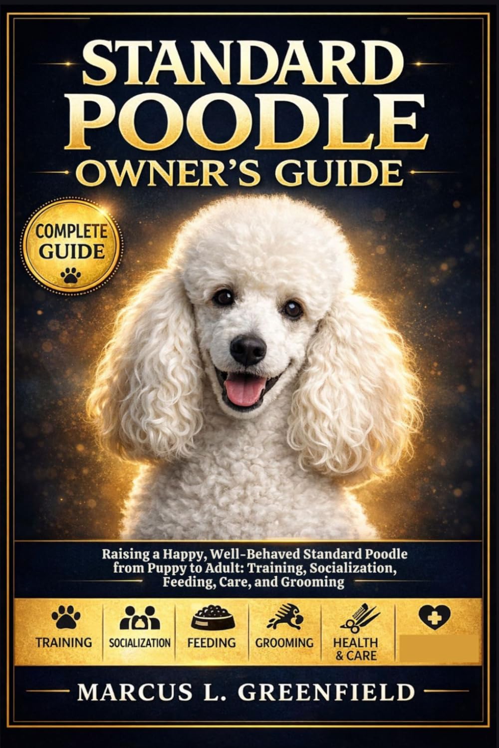 STANDARD POODLE OWNER’S GUIDE: Raising a Happy, Well-Behaved Standard Poodle from Puppy to Adult: Training, Socialization, Feeding, Care, and Grooming
