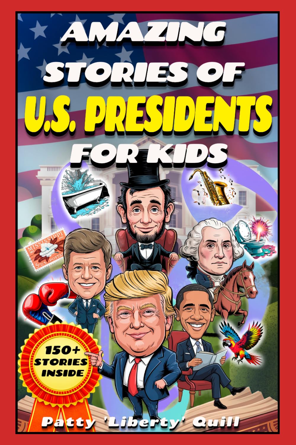 Amazing Stories of U.S. Presidents for Kids: More than 150 interesting, instructive, and funny stories about the U.S. Presidents that served since 1789 (perfect gift for Presidents Day)