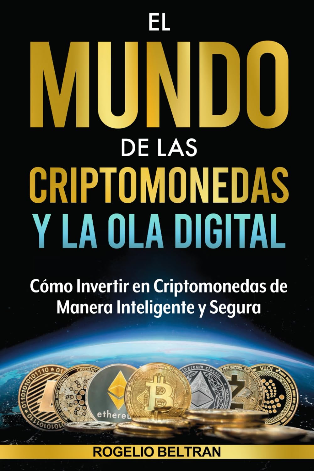 EL MUNDO DE LAS CRIPTOMONEDAS Y LA OLA DIGITAL: Cómo Invertir en Criptomonedas de Manera Inteligente y Segura