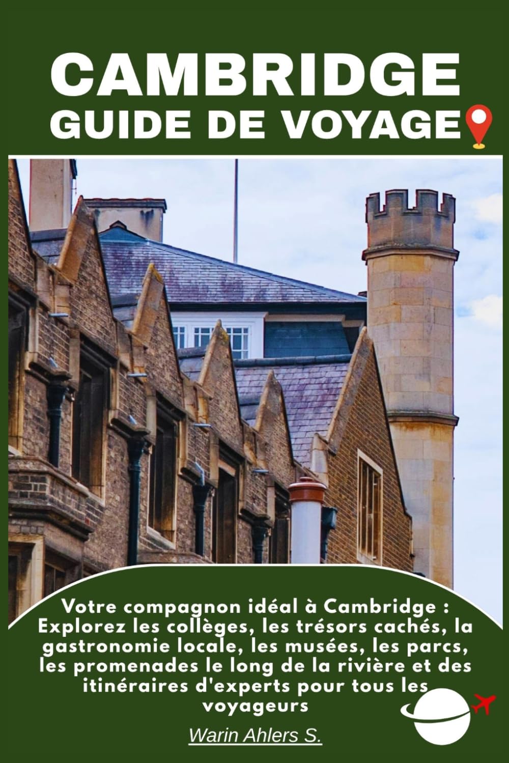 CAMBRIDGE GUIDE DE VOYAGE: Votre compagnon idéal à Cambridge : Explorez les collèges, les trésors cachés, la gastronomie locale, les musées, les ... itinéraires d'experts pour tous les voyageurs