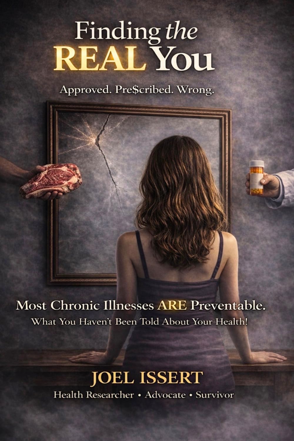 Finding the REAL You: Approved. Pre$cribed. Wrong. Most Chronic Illnesses ARE Preventable and What You Haven’t Been Told About Your Health!