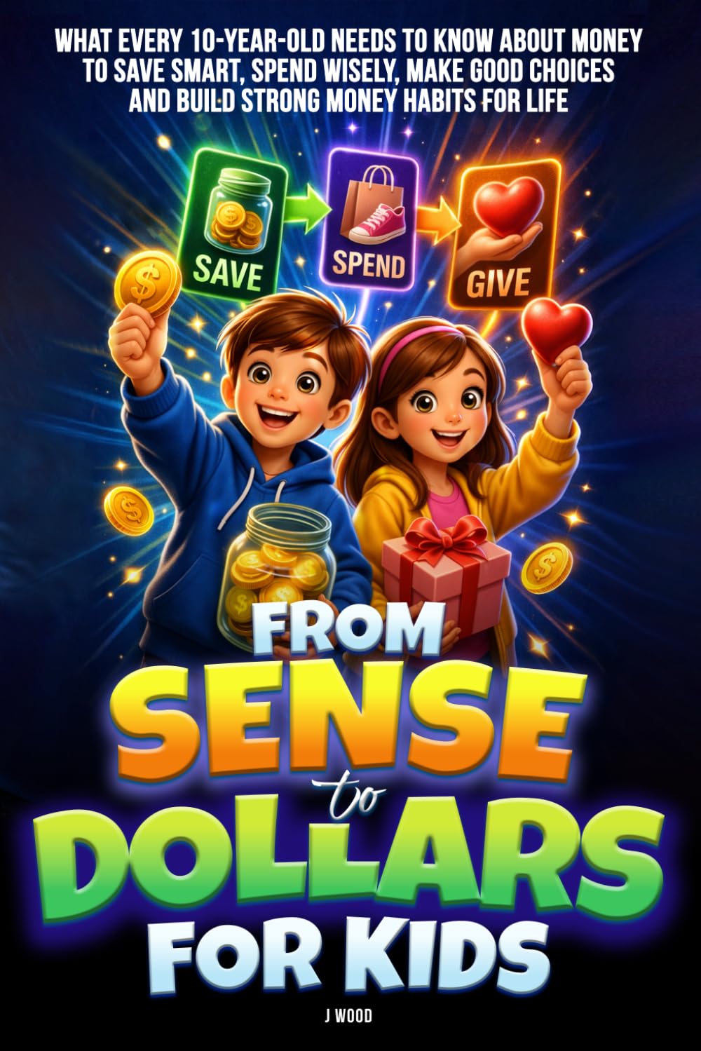 From Sense to Dollars: What Every 10-Year-Old Needs to Know About Money to Save Smart, Spend Wisely, Make Good Choices, and Build Strong Money Habits for Life
