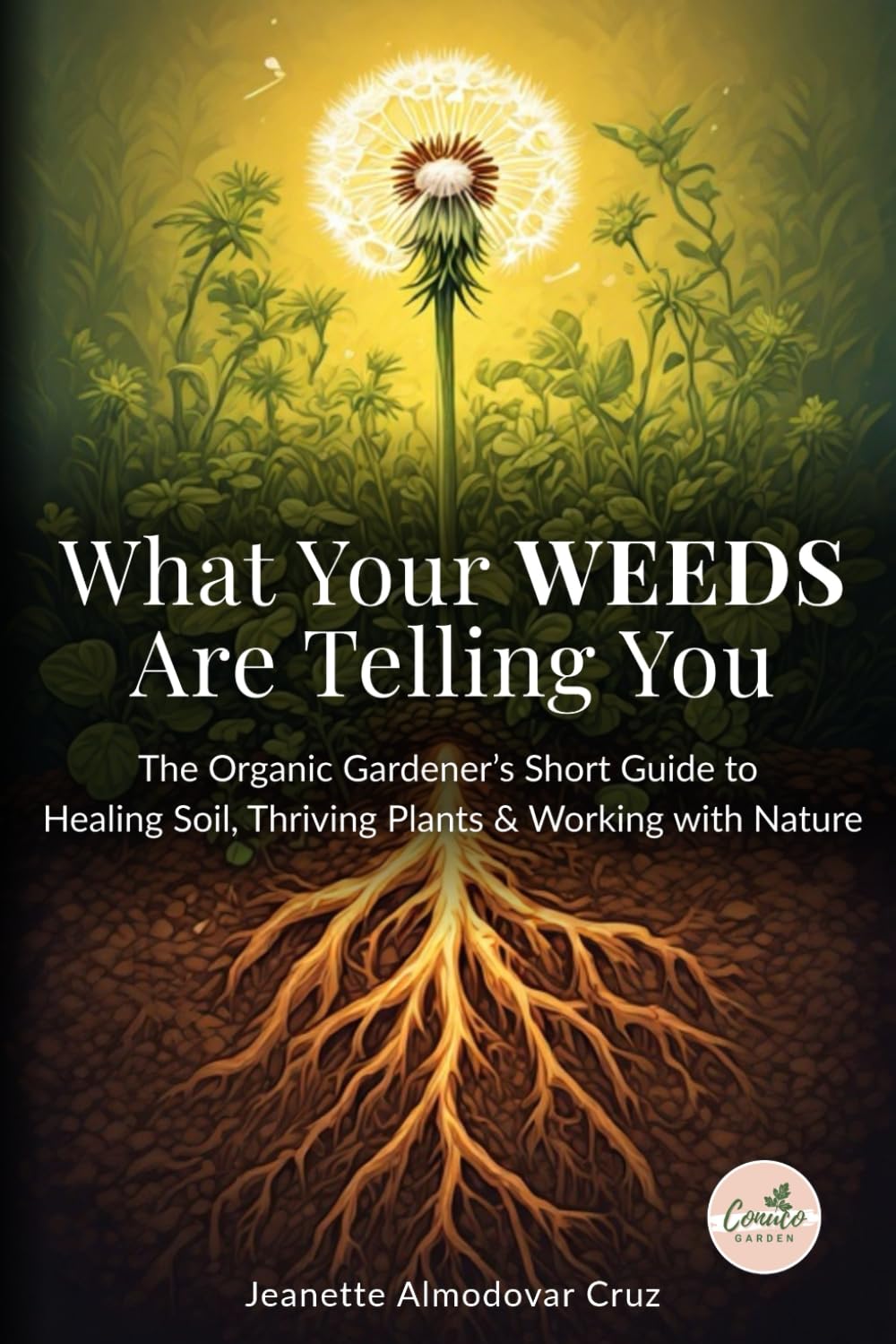 What Your Weeds Are Telling You: The Organic Gardener’s Short Guide to Healing Soil, Thriving Plants & Working with Nature