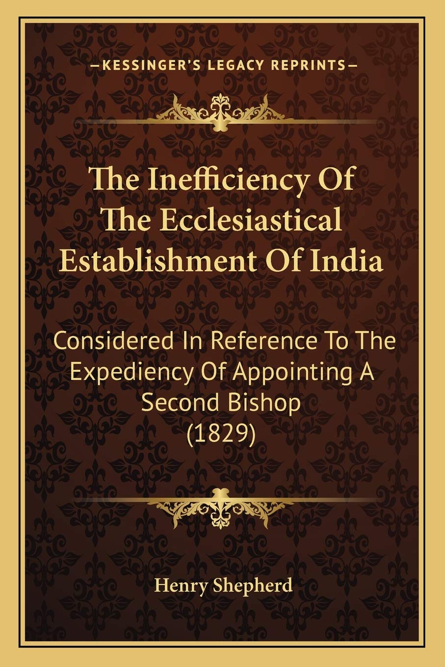 The Inefficiency Of The Ecclesiastical Establishment Of India: Considered In Reference To The Expediency Of Appointing A Second Bishop (1829)