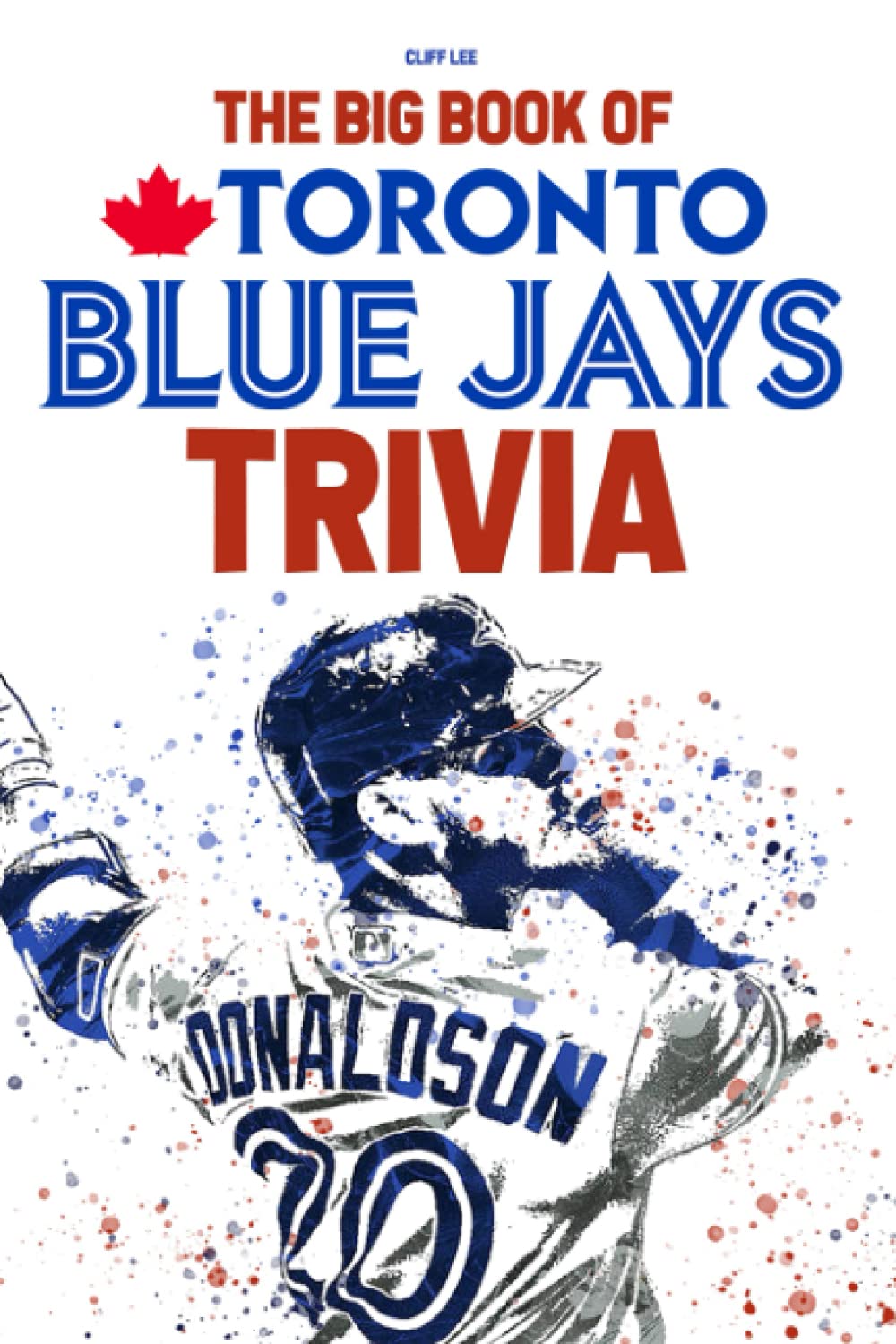 The Big Book Of Toronto Blue Jays Trivia: A Lot Of Facts, Trivia Questions For You To Discover And Have Fun In Your Free Time.