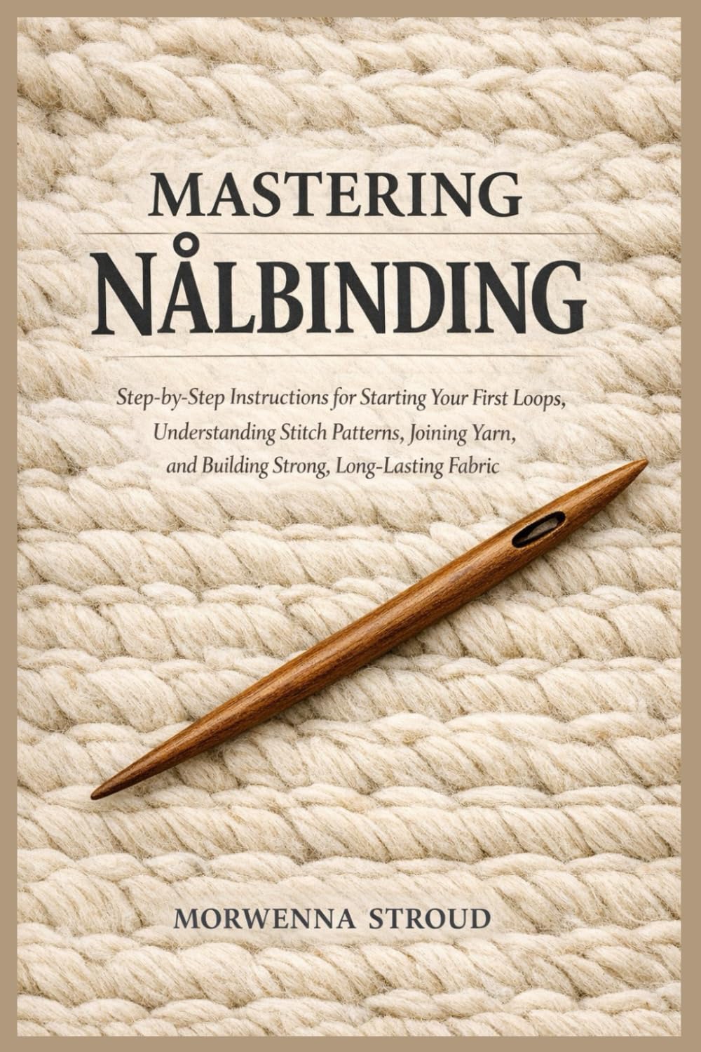 Mastering Nålbinding: Step-by-Step Instructions for Starting Your First Loops, Understanding Stitch Patterns, Joining Yarn, and Building Strong, Long-Lasting Fabric