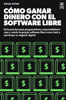 Cómo vivir del software libre: Guía práctica para programadores emprendedores: crea y vende tu propio software libre com...
