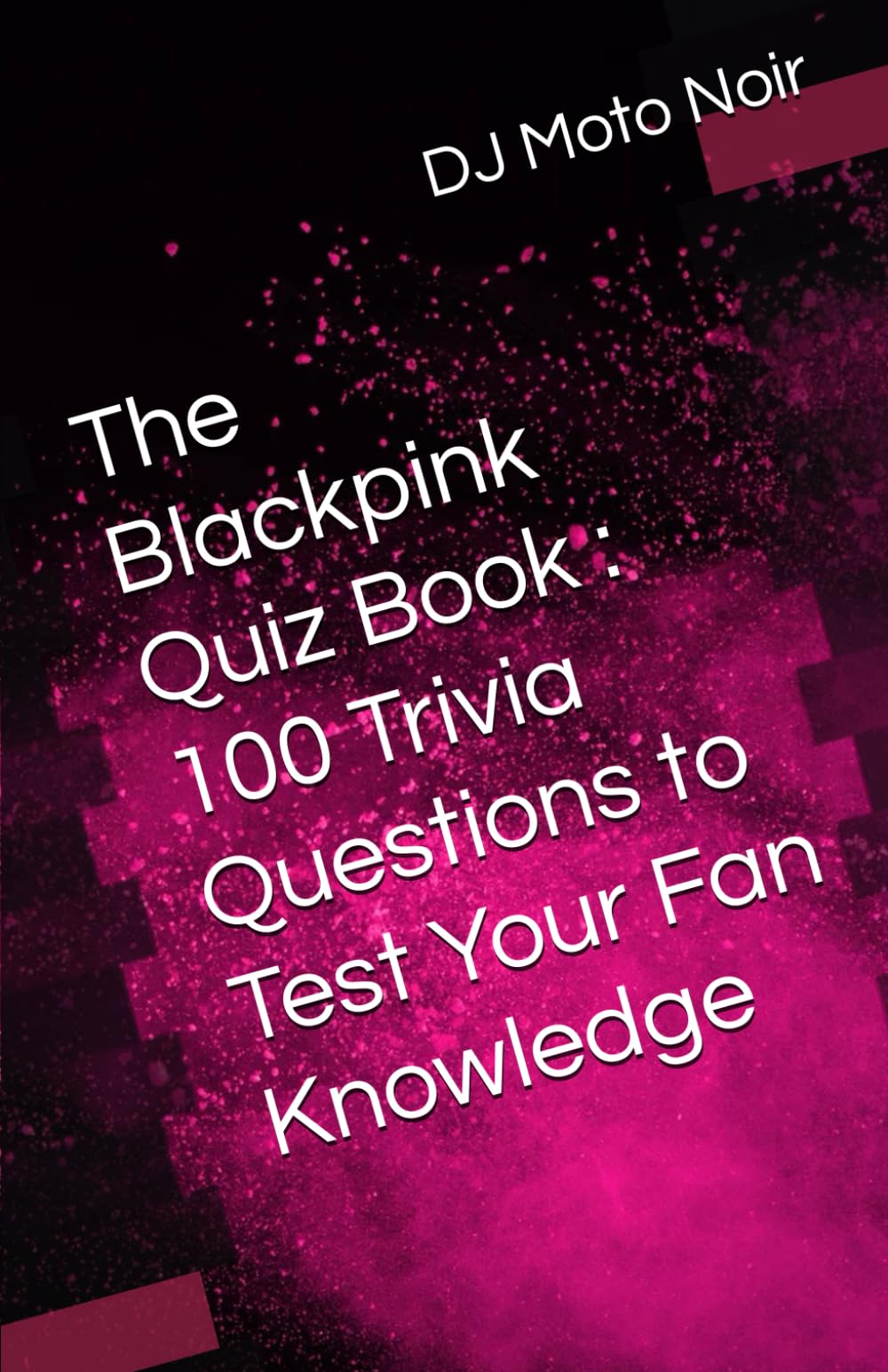 The Blackpink Quiz Book : 100 Trivia Questions to Test Your Fan Knowledge (100 Trivia Questions about your favorite bands)
