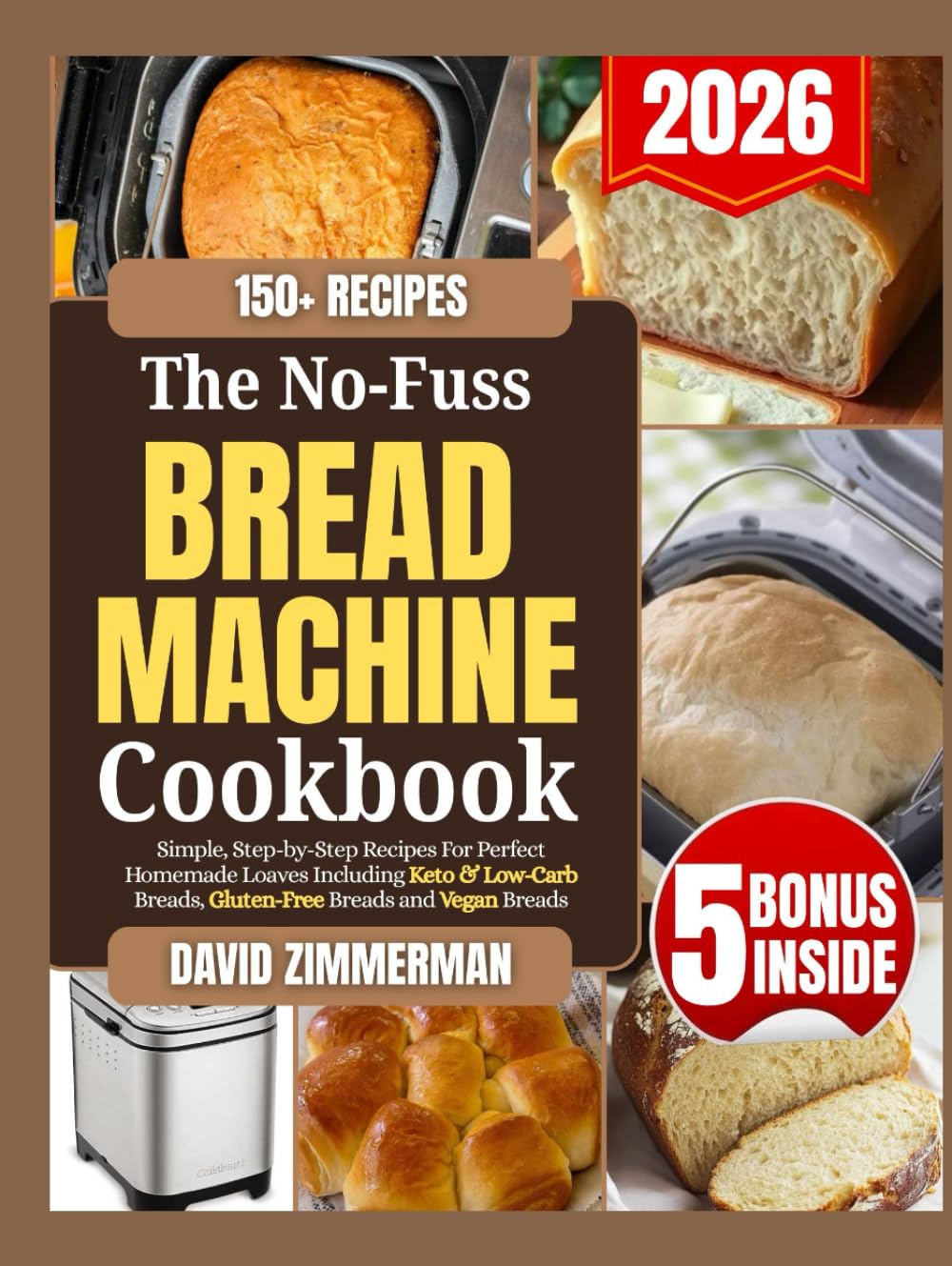 The No-Fuss Bread Machine Cookbook: Simple, Step-by-Step Recipes for Perfect Homemade Loaves Including Keto, Low-Carb, Gluten-Free and Vegan Breads