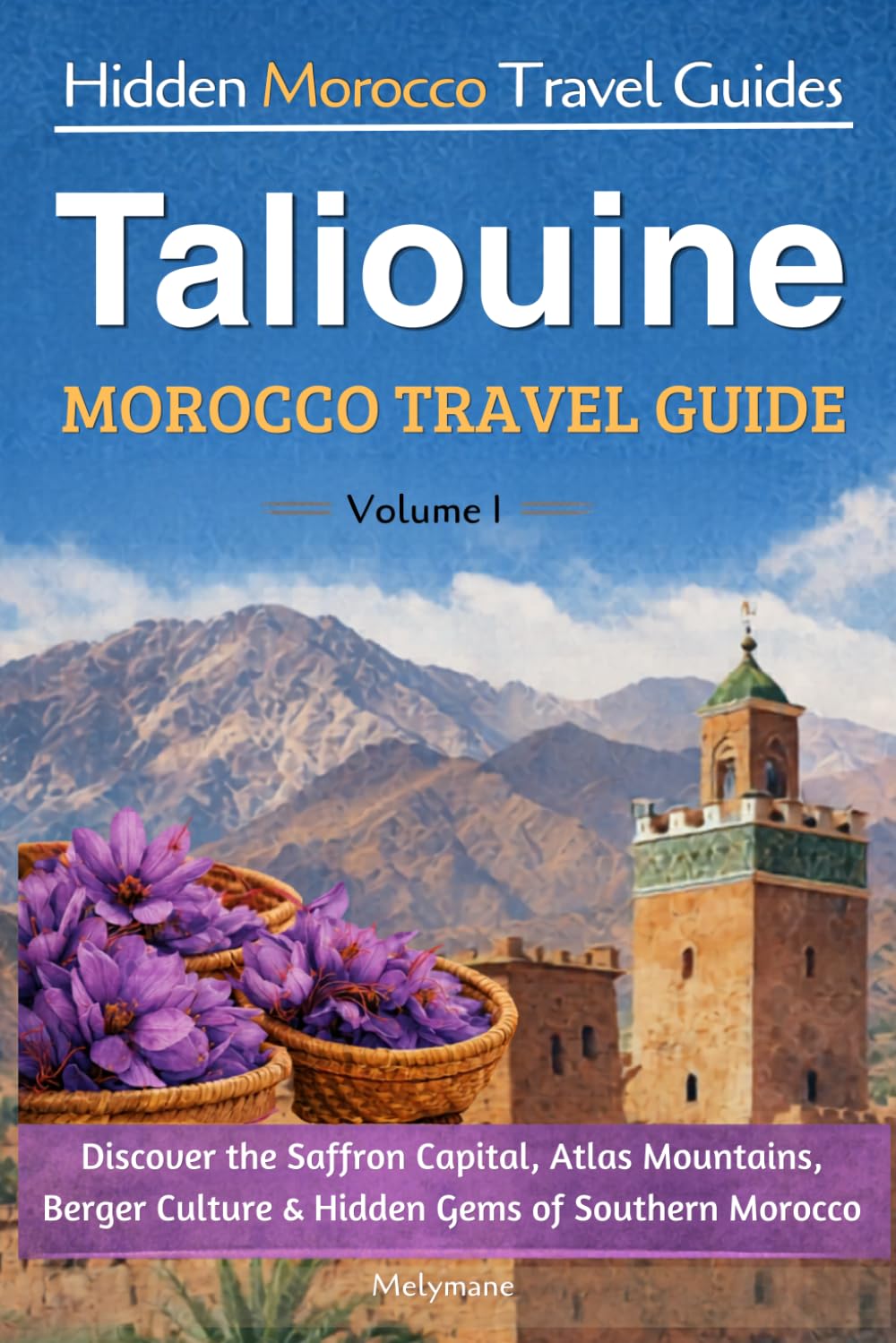 Taliouine Morocco Travel Guide: Discover the Saffron Capital, Atlas Mountains, Berber Culture & Hidden Gems of Southern Morocco (Hidden Morocco Travel Guides)