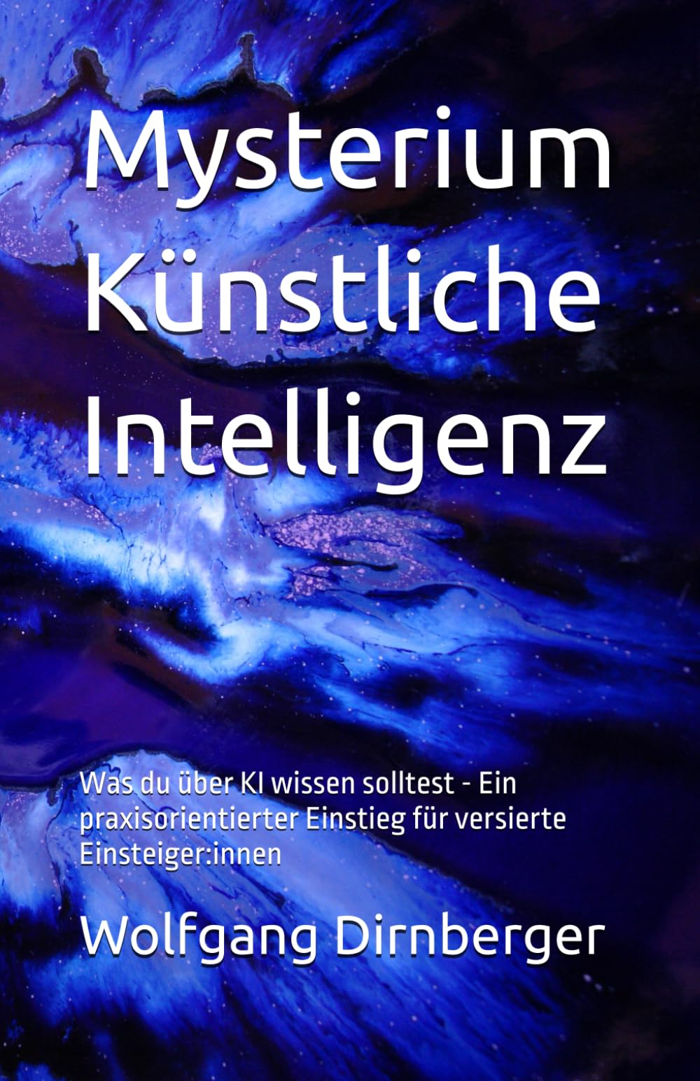 Mysterium Künstliche Intelligenz: Was du über KI wissen solltest - Ein praxisorientierter Einstieg für versierte Einsteiger:innen