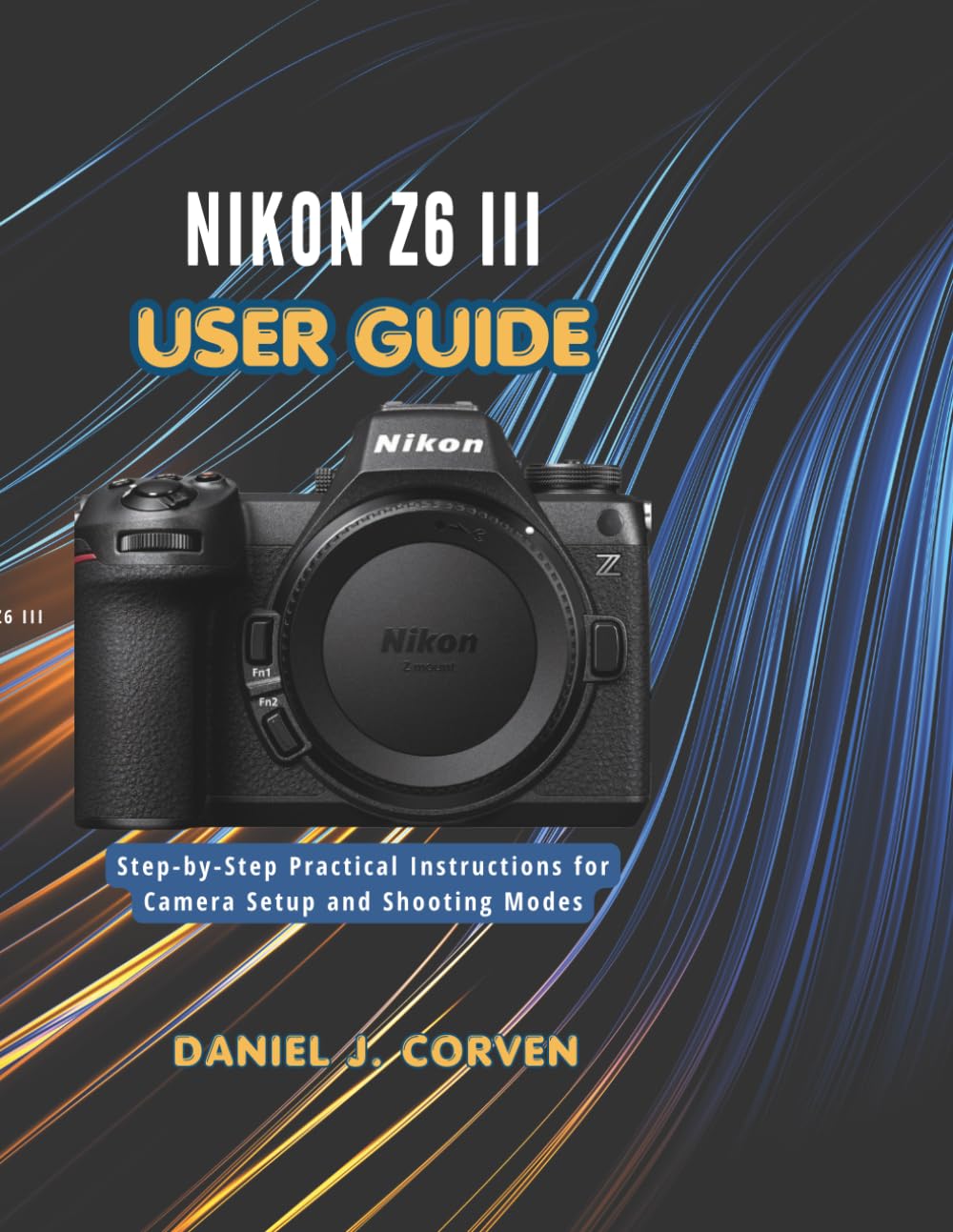 Nikon Z6 III User Guide: Step-by-Step Practical Instructions for Camera Setup and Shooting Modes