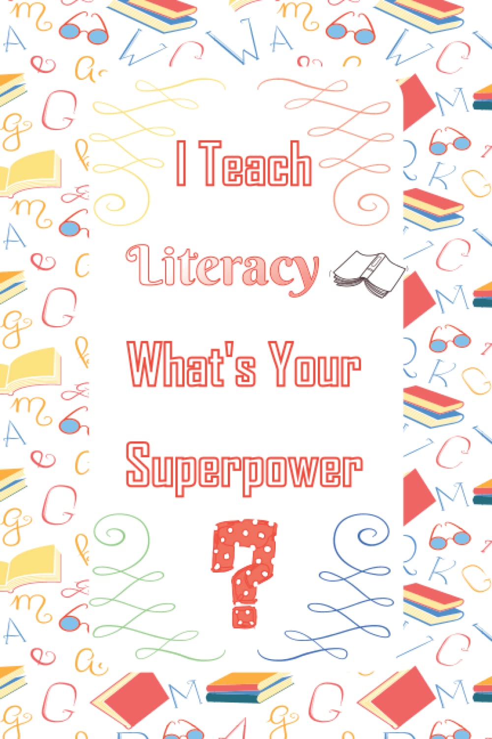 I Teach Literacy What's Your Superpower: Funny Literacy Teacher Notebook | Blank Lined Journal 6x9 | Notebook For Literacy Teacher | Great Gift For Teachers, Coworkers, Literacy Lovers