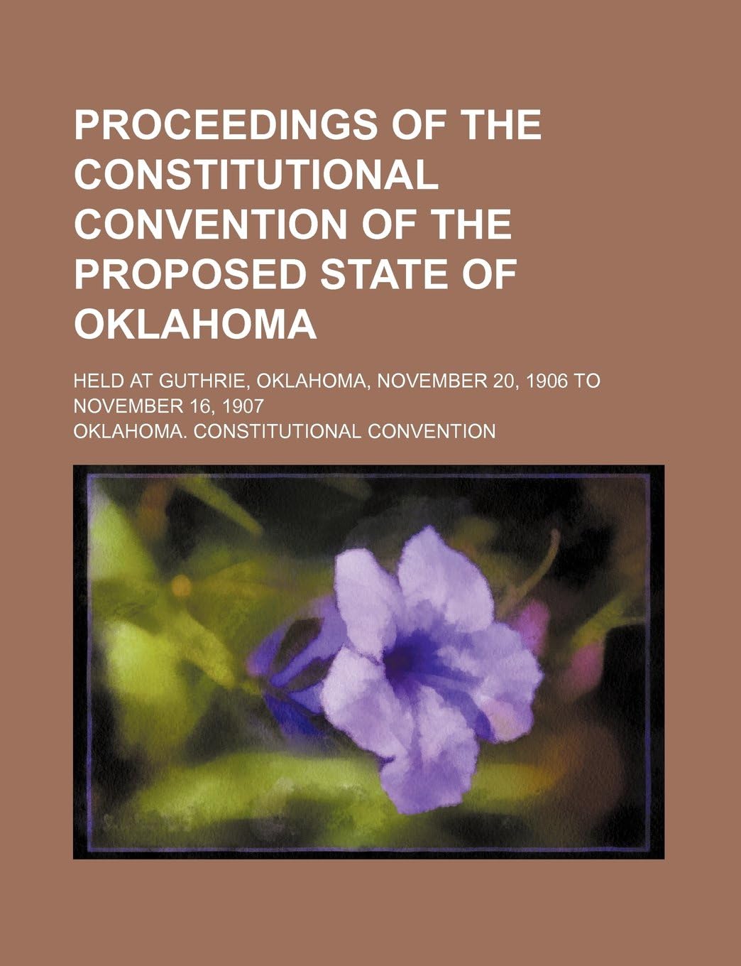 Proceedings of the Constitutional Convention of the Proposed State of Oklahoma; Held at Guthrie, Oklahoma, November 20, 1906 to November 16, 1907