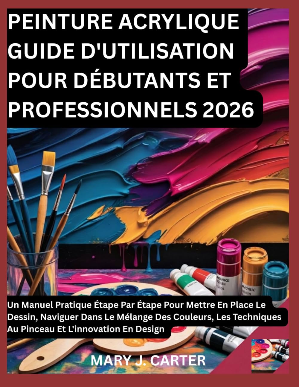 PEINTURE ACRYLIQUE GUIDE D'UTILISATION POUR DÉBUTANTS ET PROFESSIONNELS 2026: UN MANUEL PRATIQUE ÉTAPE PAR ÉTAPE POUR METTRE EN PLACE LE DESSIN, ... AU PINCEAU ET L'INNOVATION EN DESIG