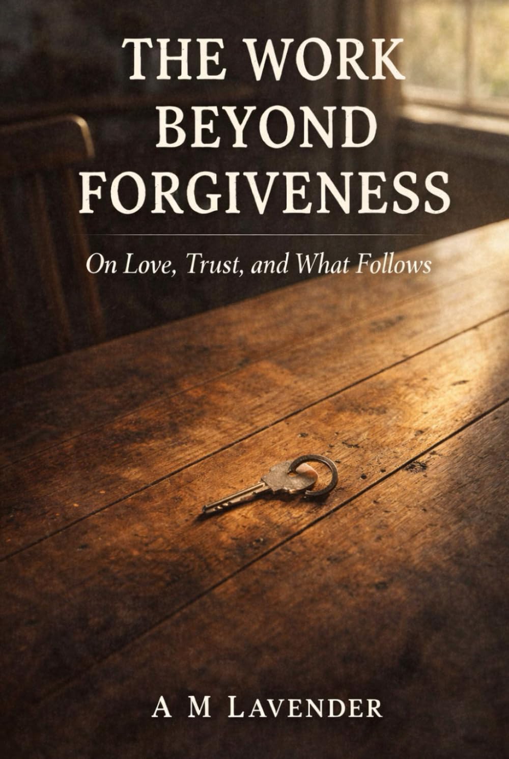 The Work Beyond Forgiveness: On Love, Trust, and What Follows (The Work of Living Series)