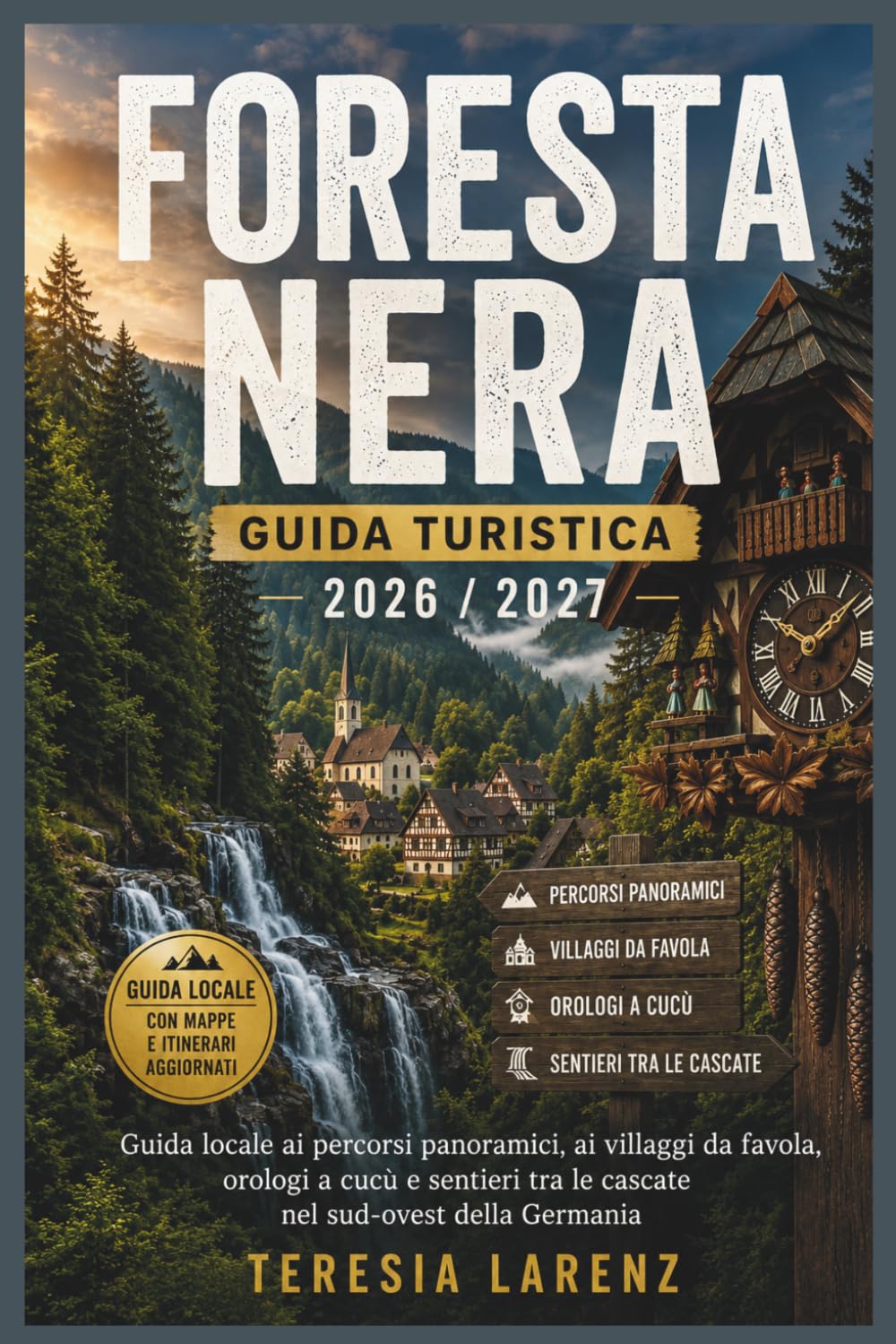 Foresta Nera Guida Turistica 2026 / 2027: Guida locale ai percorsi panoramici, ai villaggi da favola, orologi a cucù e sentieri tra le cascate nel sud-ovest della Germania