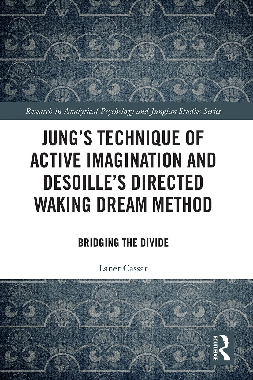 Jung's Technique of Active Imagination and Desoille's Directed Waking Dream Method: Bridging the Divide (Research in Analytical Psychology and Jungian Studies)