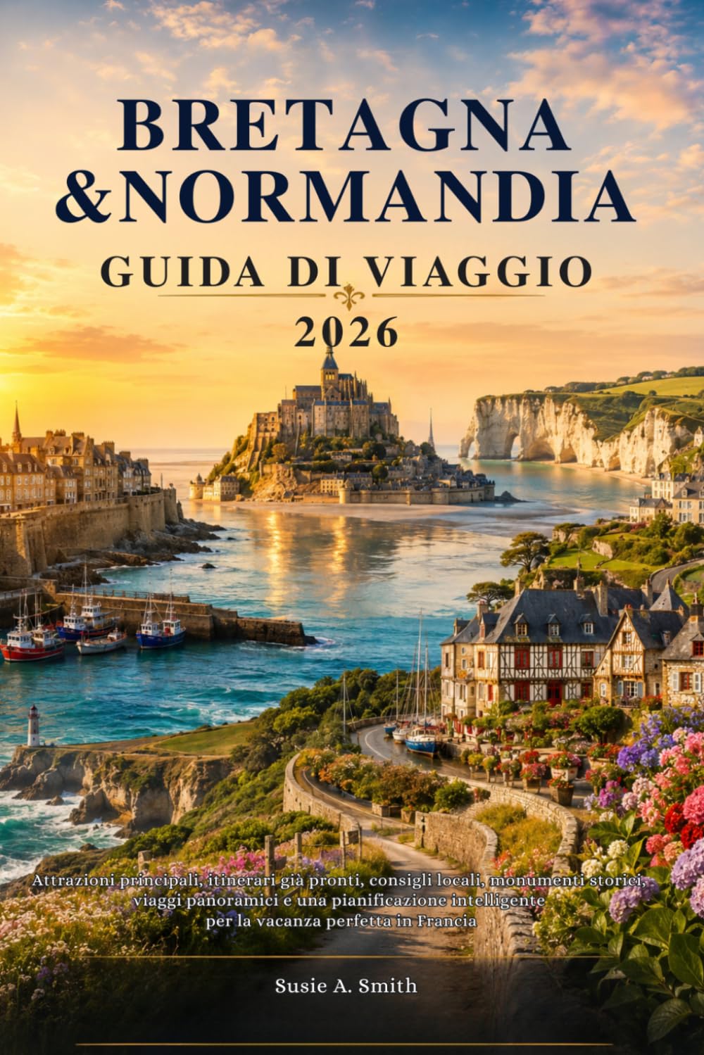 BRETAGNA & NORMANDIA GUIDA DI VIAGGIO 2026: Attrazioni principali, itinerari già pronti, consigli locali, monumenti storici, viaggi panoramici e una ... per la vacanza perfetta in Francia