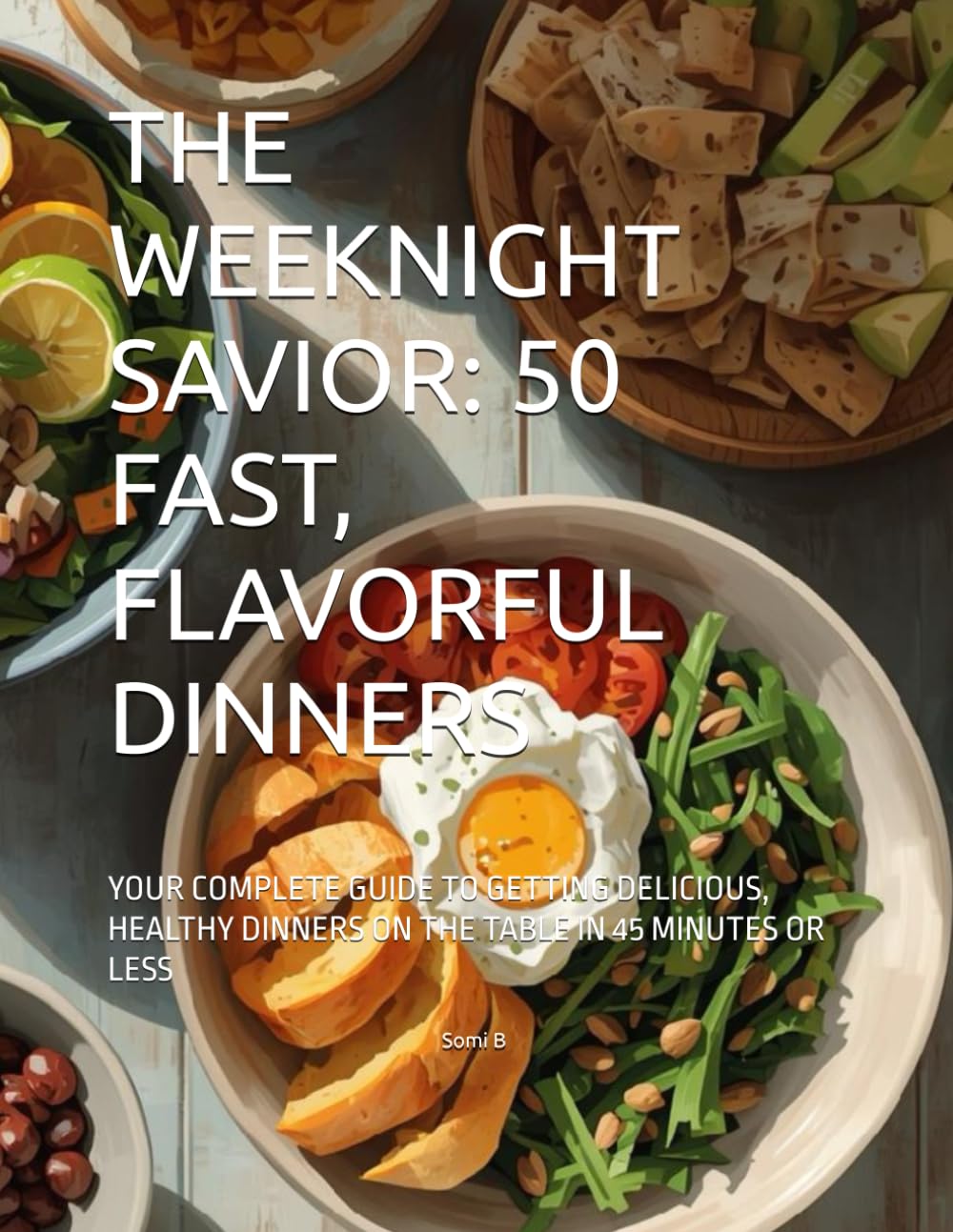 THE WEEKNIGHT SAVIOR: 50 FAST, FLAVORFUL DINNERS: YOUR COMPLETE GUIDE TO GETTING DELICIOUS, HEALTHY DINNERS ON THE TABLE IN 45 MINUTES OR LESS